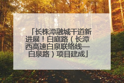 长株潭融城干道新进展！白庭路（长潭西高速白泉联络线—白泉路）项目建成