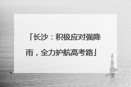 长沙：积极应对强降雨，全力护航高考路