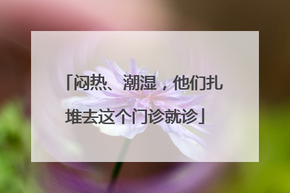 闷热、潮湿，他们扎堆去这个门诊就诊