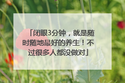 闭眼3分钟，就是随时随地最好的养生！不过很多人都没做对