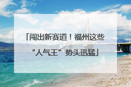 闯出新赛道！福州这些“人气王”势头迅猛