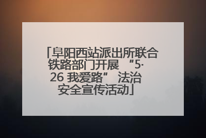 阜阳西站派出所联合铁路部门开展 “5·26 我爱路” 法治安全宣传活动