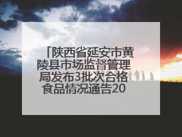 陕西省延安市黄陵县市场监督管理局发布3批次合格食品情况通告2025年第2号