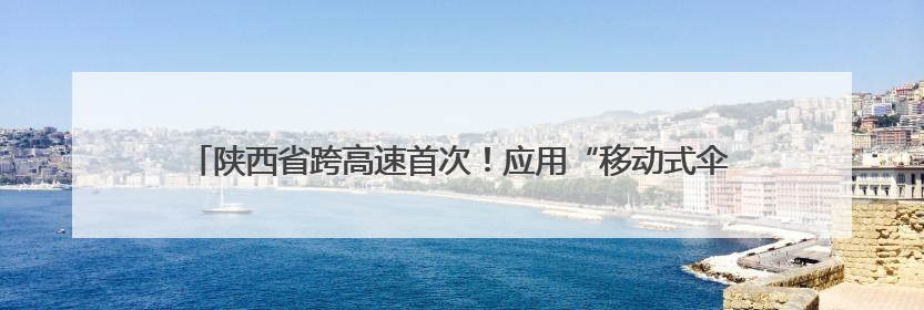 陕西省跨高速首次！应用“移动式伞形跨越架”开展横跨高速架线作业