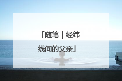 随笔｜经纬线间的父亲