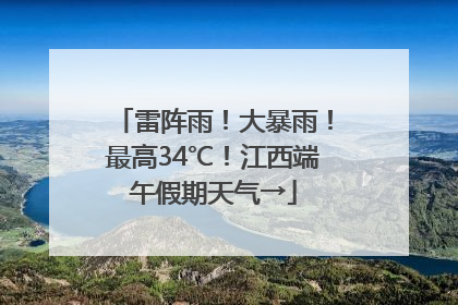 雷阵雨！大暴雨！最高34℃！江西端午假期天气→