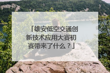 雄安低空交通创新技术应用大赛初赛带来了什么？