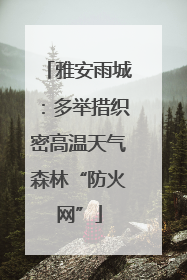 雅安雨城：多举措织密高温天气森林“防火网”