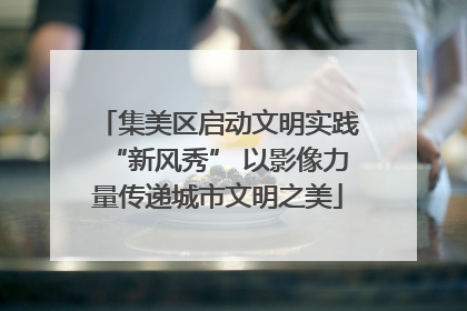 集美区启动文明实践“新风秀” 以影像力量传递城市文明之美