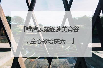 雏鹰展翅逐梦美育谷，童心彩绘庆六一