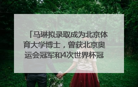 马琳拟录取成为北京体育大学博士，曾获北京奥运会冠军和4次世界杯冠军，张继科：他是神