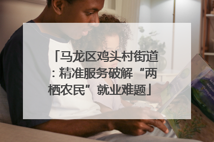 马龙区鸡头村街道：精准服务破解“两栖农民”就业难题
