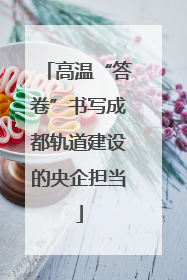 高温“答卷”书写成都轨道建设的央企担当