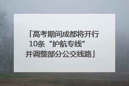 高考期间成都将开行10条“护航专线” 并调整部分公交线路