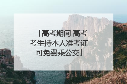高考期间 高考考生持本人准考证可免费乘公交