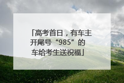 高考首日，有车主开尾号“985”的车给考生送祝福