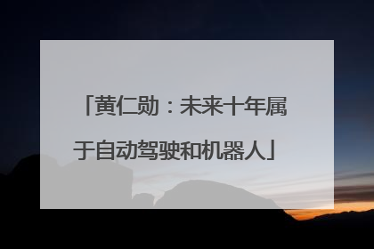 黄仁勋：未来十年属于自动驾驶和机器人