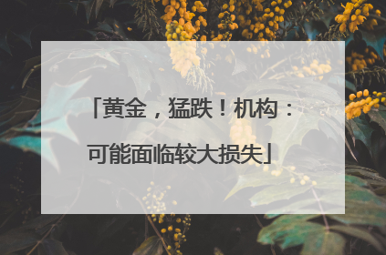 黄金，猛跌！机构：可能面临较大损失