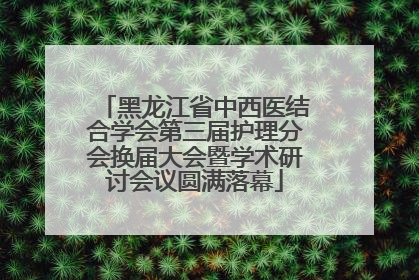 黑龙江省中西医结合学会第三届护理分会换届大会暨学术研讨会议圆满落幕