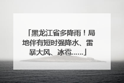 黑龙江省多降雨！局地伴有短时强降水、雷暴大风、冰雹……