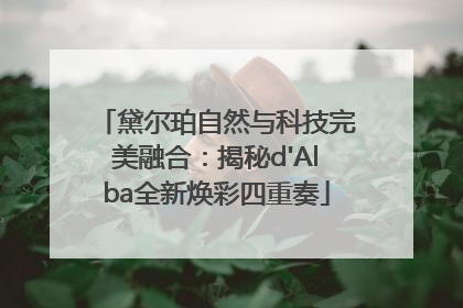 黛尔珀自然与科技完美融合：揭秘d'Alba全新焕彩四重奏