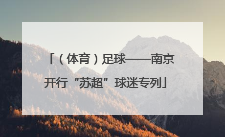 （体育）足球——南京开行“苏超”球迷专列