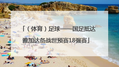 （体育）足球——国足抵达雅加达备战世预赛18强赛