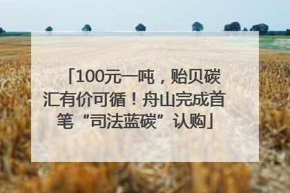 100元一吨，贻贝碳汇有价可循！舟山完成首笔“司法蓝碳”认购