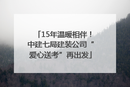 15年温暖相伴！中建七局建装公司“爱心送考”再出发