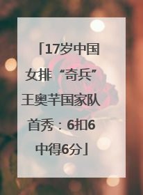 17岁中国女排“奇兵”王奥芊国家队首秀：6扣6中得6分