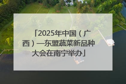 2025年中国（广西）—东盟蔬菜新品种大会在南宁举办