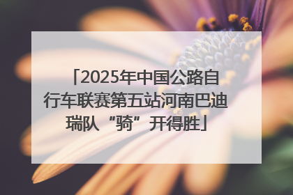 2025年中国公路自行车联赛第五站河南巴迪瑞队“骑”开得胜