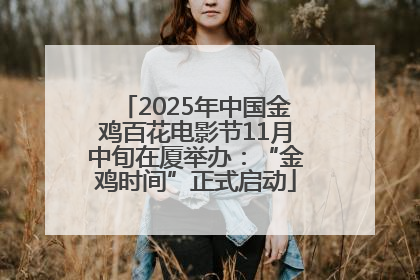 2025年中国金鸡百花电影节11月中旬在厦举办：“金鸡时间”正式启动