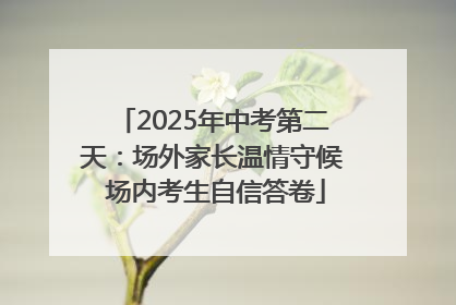 2025年中考第二天：场外家长温情守候 场内考生自信答卷