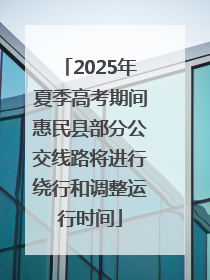2025年夏季高考期间惠民县部分公交线路将进行绕行和调整运行时间