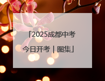 2025成都中考今日开考｜图集