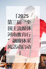 2025第三届“全国主流媒体河南教育行”融媒体采风活动启动