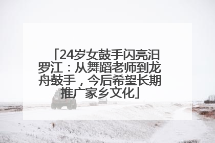 24岁女鼓手闪亮汨罗江：从舞蹈老师到龙舟鼓手，今后希望长期推广家乡文化