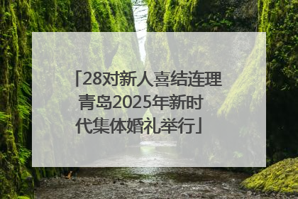28对新人喜结连理 青岛2025年新时代集体婚礼举行