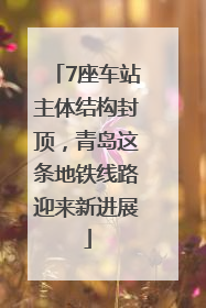 7座车站主体结构封顶，青岛这条地铁线路迎来新进展