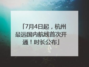 7月4日起，杭州最远国内航线首次开通！时长公布