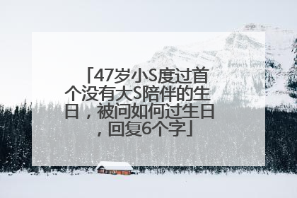 47岁小S度过首个没有大S陪伴的生日，被问如何过生日，回复6个字