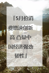 5月份消费增速创新高 凸显中国经济强劲韧性