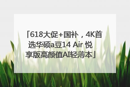 618大促+国补，4K首选华硕a豆14 Air 悦享版高颜值AI轻薄本