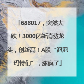688017，突然大跌！3000亿新消费龙头，创新高！A股“泡泡玛特们”，涨疯了
