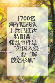 700名海军陆战队士兵已抵达 特朗普：骚乱事件是“外国入侵”，要“解放洛杉矶”