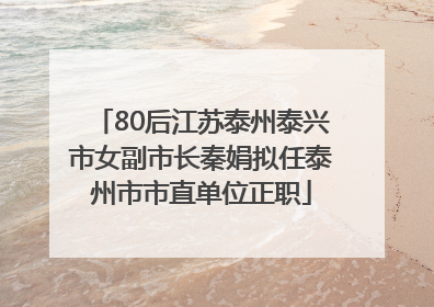80后江苏泰州泰兴市女副市长秦娟拟任泰州市市直单位正职