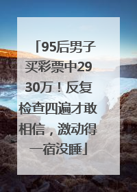 95后男子买彩票中2930万！反复检查四遍才敢相信，激动得一宿没睡