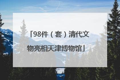98件（套）清代文物亮相天津博物馆