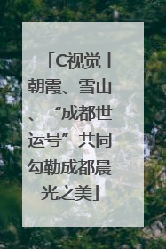 C视觉丨朝霞、雪山、“成都世运号”共同勾勒成都晨光之美